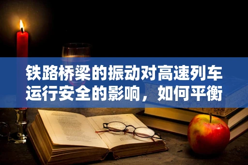 铁路桥梁的振动对高速列车运行安全的影响，如何平衡美学与安全？