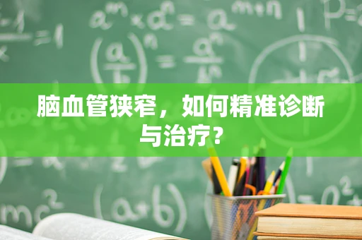 脑血管狭窄，如何精准诊断与治疗？