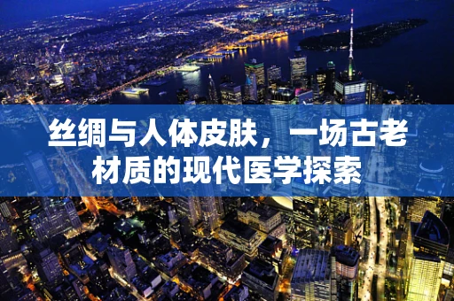 丝绸与人体皮肤，一场古老材质的现代医学探索