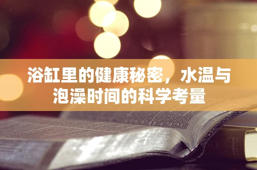 浴缸里的健康秘密，水温与泡澡时间的科学考量