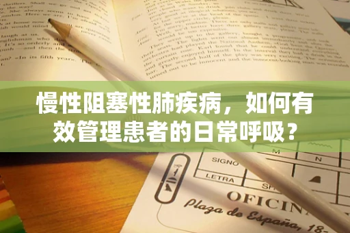 慢性阻塞性肺疾病，如何有效管理患者的日常呼吸？