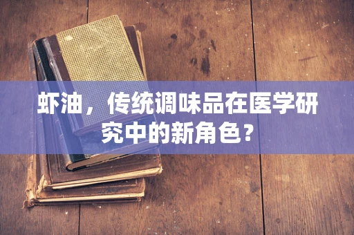 虾油，传统调味品在医学研究中的新角色？