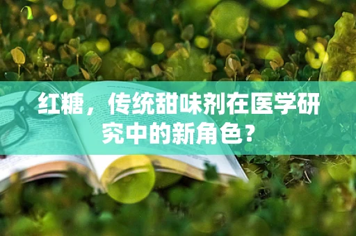 红糖，传统甜味剂在医学研究中的新角色？
