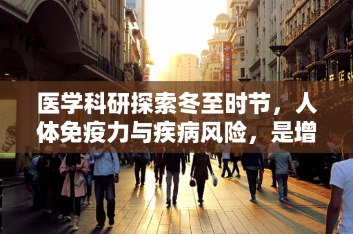 医学科研探索冬至时节，人体免疫力与疾病风险，是增强还是减弱？