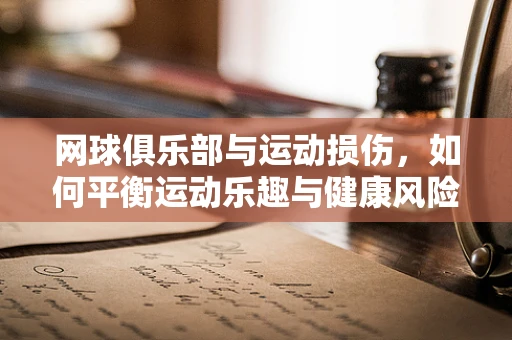 网球俱乐部与运动损伤，如何平衡运动乐趣与健康风险？