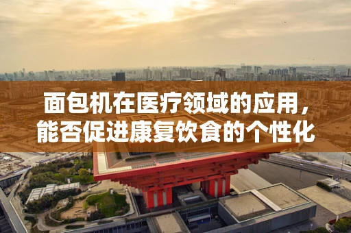 面包机在医疗领域的应用，能否促进康复饮食的个性化？