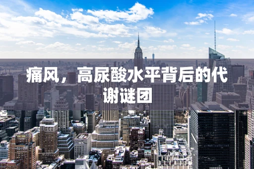 痛风，高尿酸水平背后的代谢谜团