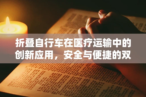 折叠自行车在医疗运输中的创新应用，安全与便捷的双重挑战？