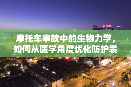 摩托车事故中的生物力学，如何从医学角度优化防护装备？