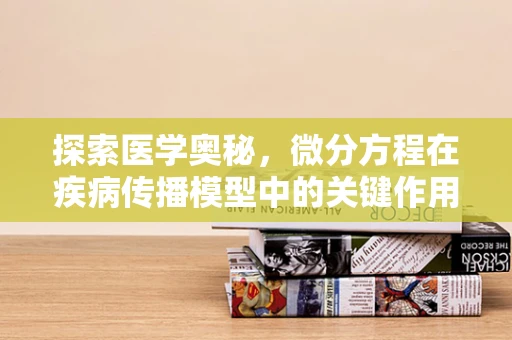 探索医学奥秘，微分方程在疾病传播模型中的关键作用