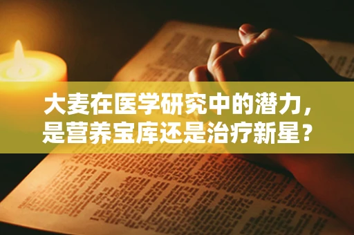 大麦在医学研究中的潜力，是营养宝库还是治疗新星？