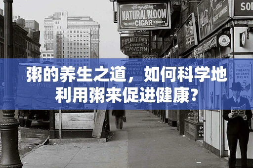 粥的养生之道，如何科学地利用粥来促进健康？