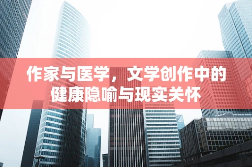 作家与医学，文学创作中的健康隐喻与现实关怀