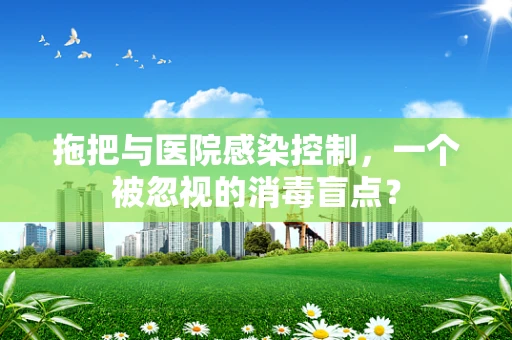 拖把与医院感染控制，一个被忽视的消毒盲点？
