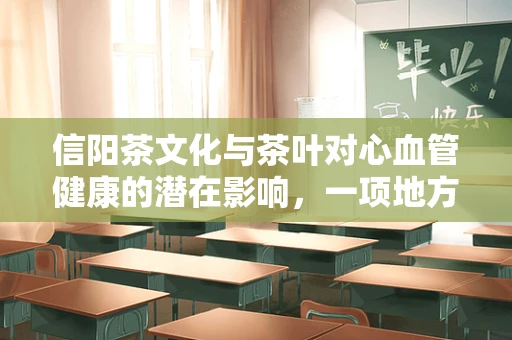信阳茶文化与茶叶对心血管健康的潜在影响，一项地方特色与健康研究的探索