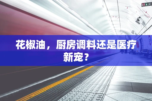 花椒油，厨房调料还是医疗新宠？