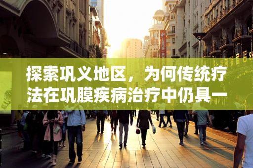 探索巩义地区，为何传统疗法在巩膜疾病治疗中仍具一席之地？
