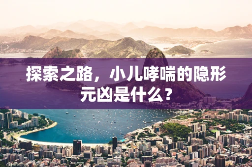 探索之路，小儿哮喘的隐形元凶是什么？