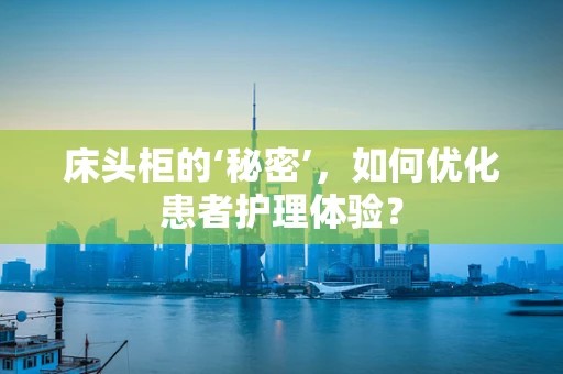 床头柜的‘秘密’，如何优化患者护理体验？