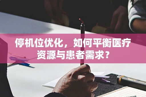 停机位优化，如何平衡医疗资源与患者需求？
