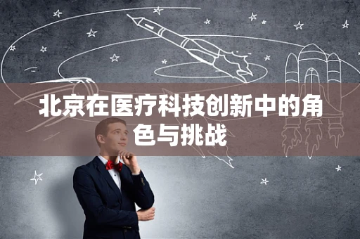 北京在医疗科技创新中的角色与挑战