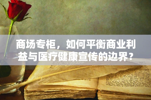 商场专柜，如何平衡商业利益与医疗健康宣传的边界？