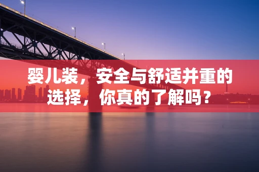婴儿装，安全与舒适并重的选择，你真的了解吗？