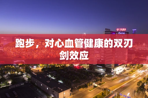 跑步，对心血管健康的双刃剑效应