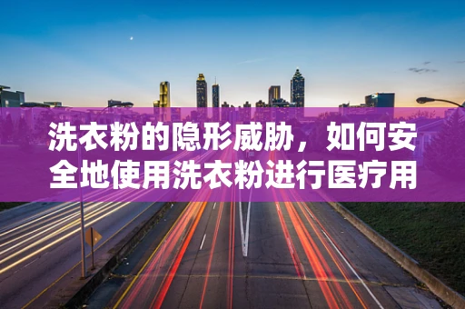 洗衣粉的隐形威胁，如何安全地使用洗衣粉进行医疗用品的清洁？