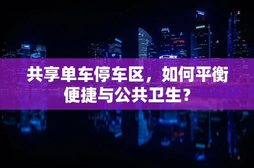 共享单车停车区，如何平衡便捷与公共卫生？