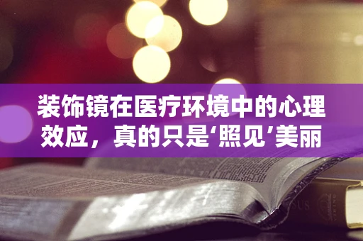 装饰镜在医疗环境中的心理效应，真的只是‘照见’美丽吗？