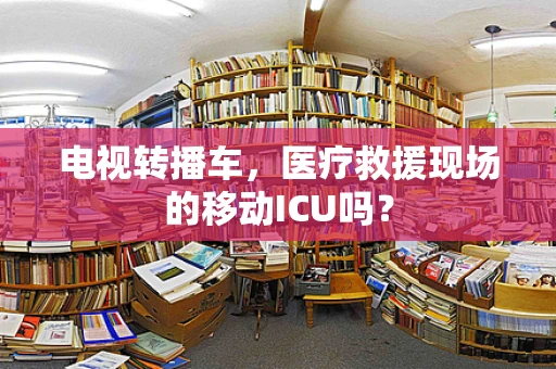 电视转播车，医疗救援现场的移动ICU吗？