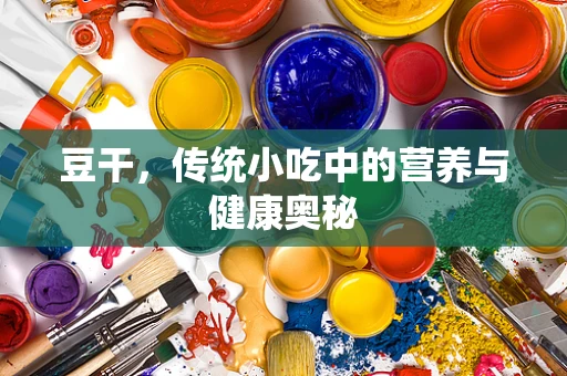 豆干，传统小吃中的营养与健康奥秘