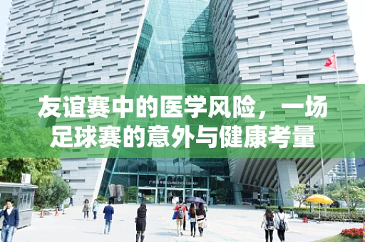 友谊赛中的医学风险，一场足球赛的意外与健康考量