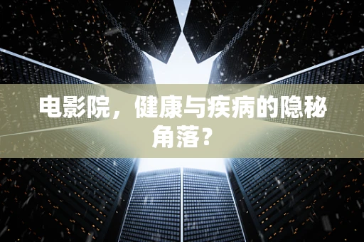 电影院，健康与疾病的隐秘角落？