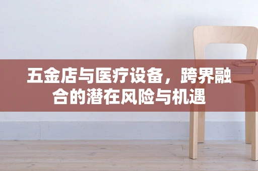 五金店与医疗设备，跨界融合的潜在风险与机遇