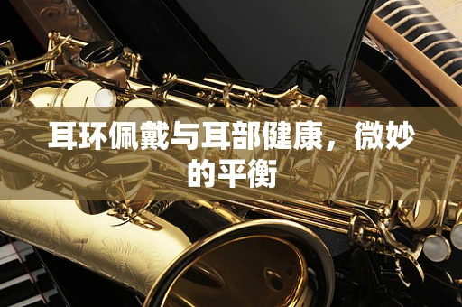 耳环佩戴与耳部健康，微妙的平衡