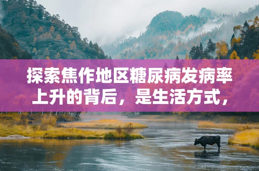 探索焦作地区糖尿病发病率上升的背后，是生活方式，还是遗传因素？