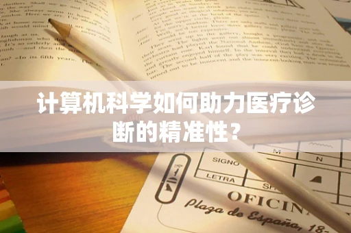 计算机科学如何助力医疗诊断的精准性？