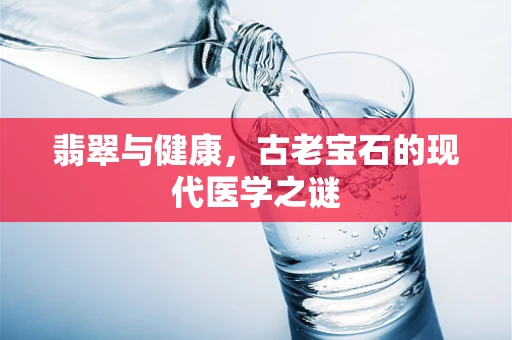 翡翠与健康，古老宝石的现代医学之谜