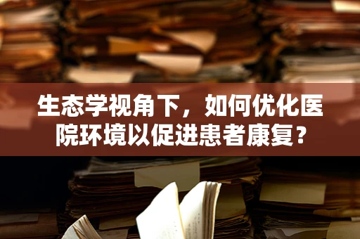 生态学视角下，如何优化医院环境以促进患者康复？