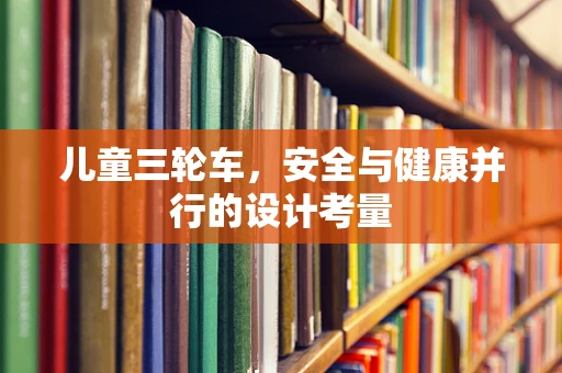 儿童三轮车，安全与健康并行的设计考量