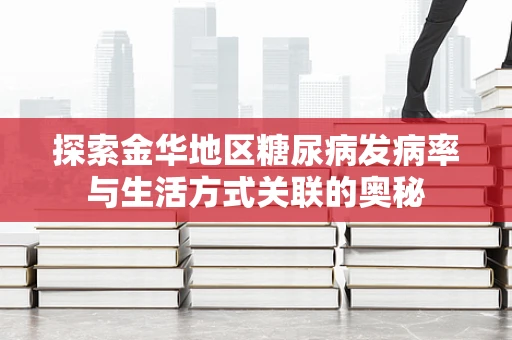 探索金华地区糖尿病发病率与生活方式关联的奥秘