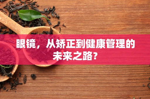 眼镜，从矫正到健康管理的未来之路？