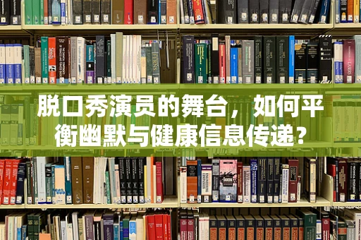 脱口秀演员的舞台，如何平衡幽默与健康信息传递？