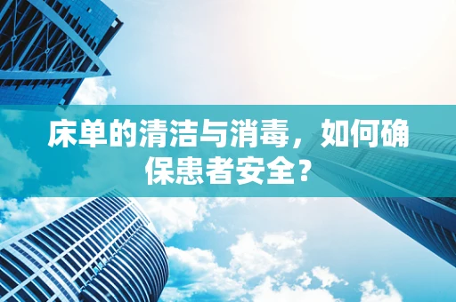 床单的清洁与消毒，如何确保患者安全？