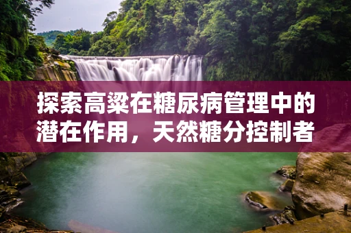 探索高粱在糖尿病管理中的潜在作用，天然糖分控制者的秘密？
