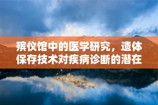 殡仪馆中的医学研究，遗体保存技术对疾病诊断的潜在影响