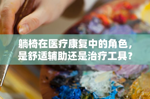 躺椅在医疗康复中的角色，是舒适辅助还是治疗工具？