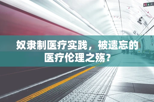 奴隶制医疗实践，被遗忘的医疗伦理之殇？